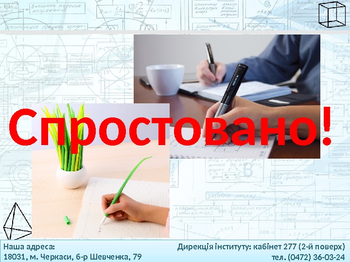 Наша адреса: 18031, м. Черкаси, б-р Шевченка, 79 Дирекція інституту: кабінет 277 (2 -й